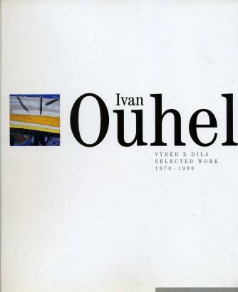 Ivan Ouhel – Výběr z díla / Selected Work 1970 – 1999