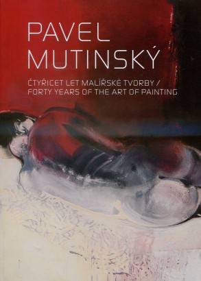 Pavel Mutinský – Čtyřicet let malířské tvorby / Forty Years of the Art of Painting